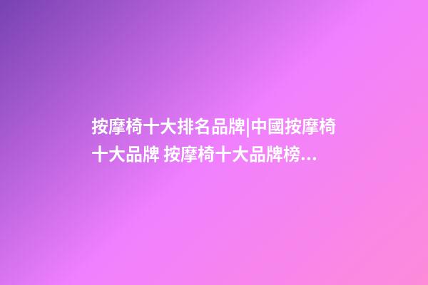 按摩椅十大排名品牌|中國按摩椅十大品牌 按摩椅十大品牌榜中榜-第1張-商標起名-玄機派